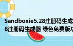 Sandboxie5.28注册码生成器 绿色免费版（Sandboxie5.28注册码生成器 绿色免费版功能简介）