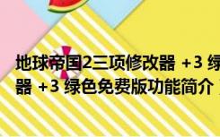 地球帝国2三项修改器 +3 绿色免费版（地球帝国2三项修改器 +3 绿色免费版功能简介）