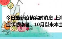 今日最新疫情实时消息 上海新增1例本土确诊病例和1例无症状感染者，10月以来本土疫情有三大特点