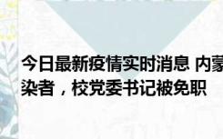 今日最新疫情实时消息 内蒙古一高校39人被确诊为阳性感染者，校党委书记被免职