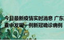 今日最新疫情实时消息 广东中山：在外省来中山人员主动排查中发现一例新冠确诊病例