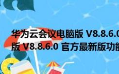 华为云会议电脑版 V8.8.6.0 官方最新版（华为云会议电脑版 V8.8.6.0 官方最新版功能简介）