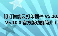 钉钉智能云打印插件 V5.10.0 官方版（钉钉智能云打印插件 V5.10.0 官方版功能简介）