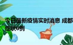 今日最新疫情实时消息 成都10月12日新增本土确诊4例、无症状6例