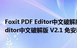 Foxit PDF Editor中文破解版 V2.1 免安装版（Foxit PDF Editor中文破解版 V2.1 免安装版功能简介）