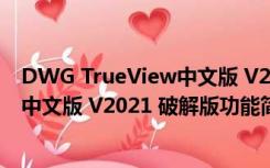 DWG TrueView中文版 V2021 破解版（DWG TrueView中文版 V2021 破解版功能简介）