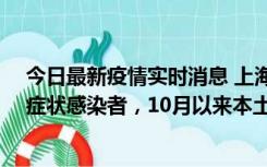 今日最新疫情实时消息 上海新增1例本土确诊病例和1例无症状感染者，10月以来本土疫情有三大特点