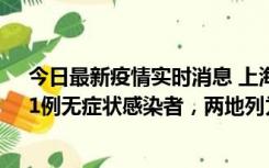 今日最新疫情实时消息 上海新增社会面1例本土确诊病例、1例无症状感染者，两地列为中风险区