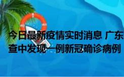 今日最新疫情实时消息 广东中山：在外省来中山人员主动排查中发现一例新冠确诊病例