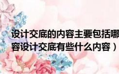 设计交底的内容主要包括哪4个方面（设计交底有些什么内容设计交底有些什么内容）