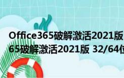 Office365破解激活2021版 32/64位 免费完整版（Office365破解激活2021版 32/64位 免费完整版功能简介）