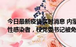 今日最新疫情实时消息 内蒙古一高校已有39人被确诊为阳性感染者，校党委书记被免职