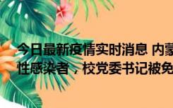 今日最新疫情实时消息 内蒙古一高校已有39人被确诊为阳性感染者，校党委书记被免职