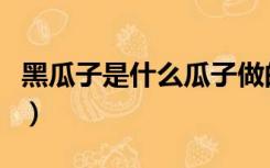 黑瓜子是什么瓜子做的（黑瓜子是什么瓜的子）