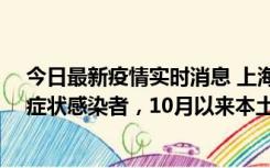 今日最新疫情实时消息 上海新增1例本土确诊病例和1例无症状感染者，10月以来本土疫情有三大特点