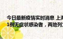 今日最新疫情实时消息 上海新增社会面1例本土确诊病例、1例无症状感染者，两地列为中风险区