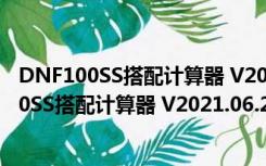 DNF100SS搭配计算器 V2021.06.25 绿色免费版（DNF100SS搭配计算器 V2021.06.25 绿色免费版功能简介）