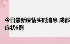 今日最新疫情实时消息 成都10月12日新增本土确诊4例、无症状6例