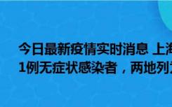 今日最新疫情实时消息 上海新增社会面1例本土确诊病例、1例无症状感染者，两地列为中风险区