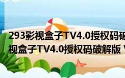 293影视盒子TV4.0授权码破解版 V4.3 最新免费版（293影视盒子TV4.0授权码破解版 V4.3 最新免费版功能简介）