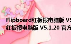 Flipboard红板报电脑版 V5.1.20 官方最新版（Flipboard红板报电脑版 V5.1.20 官方最新版功能简介）