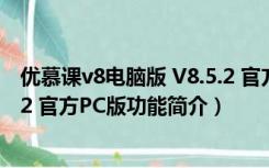 优慕课v8电脑版 V8.5.2 官方PC版（优慕课v8电脑版 V8.5.2 官方PC版功能简介）