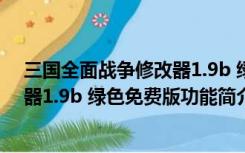 三国全面战争修改器1.9b 绿色免费版（三国全面战争修改器1.9b 绿色免费版功能简介）