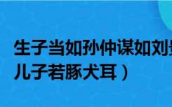 生子当如孙仲谋如刘景升儿子豚犬耳（刘景升儿子若豚犬耳）