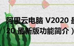 阿里云电脑 V2020 最新版（阿里云电脑 V2020 最新版功能简介）