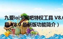 九爱lol卡网吧特权工具 V8.0 最新版（九爱lol卡网吧特权工具 V8.0 最新版功能简介）