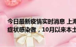 今日最新疫情实时消息 上海新增1例本土确诊病例和1例无症状感染者，10月以来本土疫情有三大特点