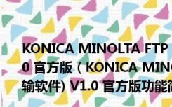 KONICA MINOLTA FTP Utility(打印机扫描传输软件) V1.0 官方版（KONICA MINOLTA FTP Utility(打印机扫描传输软件) V1.0 官方版功能简介）