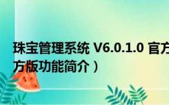 珠宝管理系统 V6.0.1.0 官方版（珠宝管理系统 V6.0.1.0 官方版功能简介）