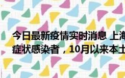 今日最新疫情实时消息 上海新增1例本土确诊病例和1例无症状感染者，10月以来本土疫情有三大特点