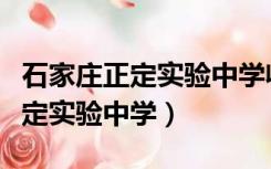 石家庄正定实验中学收费情况最新（石家庄正定实验中学）