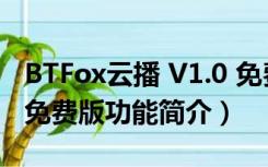 BTFox云播 V1.0 免费版（BTFox云播 V1.0 免费版功能简介）