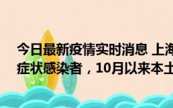 今日最新疫情实时消息 上海新增1例本土确诊病例和1例无症状感染者，10月以来本土疫情有三大特点