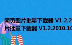 网页图片批量下载器 V1.2.2010.10.24 绿色免费版（网页图片批量下载器 V1.2.2010.10.24 绿色免费版功能简介）