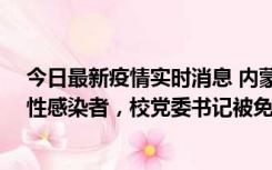 今日最新疫情实时消息 内蒙古一高校已有39人被确诊为阳性感染者，校党委书记被免职