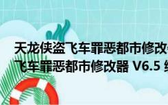 天龙侠盗飞车罪恶都市修改器 V6.5 绿色免费版（天龙侠盗飞车罪恶都市修改器 V6.5 绿色免费版功能简介）