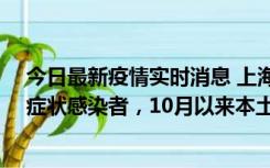 今日最新疫情实时消息 上海新增1例本土确诊病例和1例无症状感染者，10月以来本土疫情有三大特点