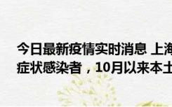 今日最新疫情实时消息 上海新增1例本土确诊病例和1例无症状感染者，10月以来本土疫情有三大特点