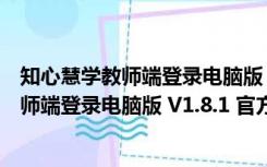 知心慧学教师端登录电脑版 V1.8.1 官方PC版（知心慧学教师端登录电脑版 V1.8.1 官方PC版功能简介）