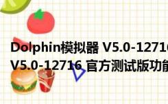 Dolphin模拟器 V5.0-12716 官方测试版（Dolphin模拟器 V5.0-12716 官方测试版功能简介）