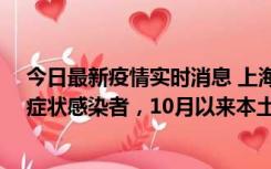 今日最新疫情实时消息 上海新增1例本土确诊病例和1例无症状感染者，10月以来本土疫情有三大特点