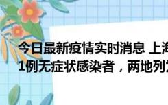 今日最新疫情实时消息 上海新增社会面1例本土确诊病例、1例无症状感染者，两地列为中风险区