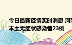 今日最新疫情实时消息 河南昨日新增本土确诊病例12例、本土无症状感染者23例