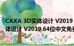 CAXA 3D实体设计 V2019 64位中文免费版（CAXA 3D实体设计 V2019 64位中文免费版功能简介）