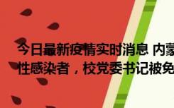 今日最新疫情实时消息 内蒙古一高校已有39人被确诊为阳性感染者，校党委书记被免职