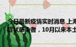 今日最新疫情实时消息 上海新增1例本土确诊病例和1例无症状感染者，10月以来本土疫情有三大特点